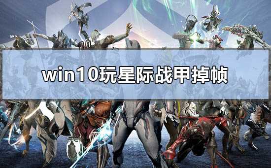 Win10玩星际战甲掉帧怎么办？