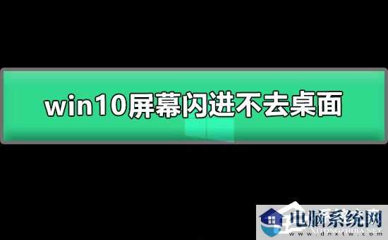 Win10屏幕闪进不去桌面怎么办？