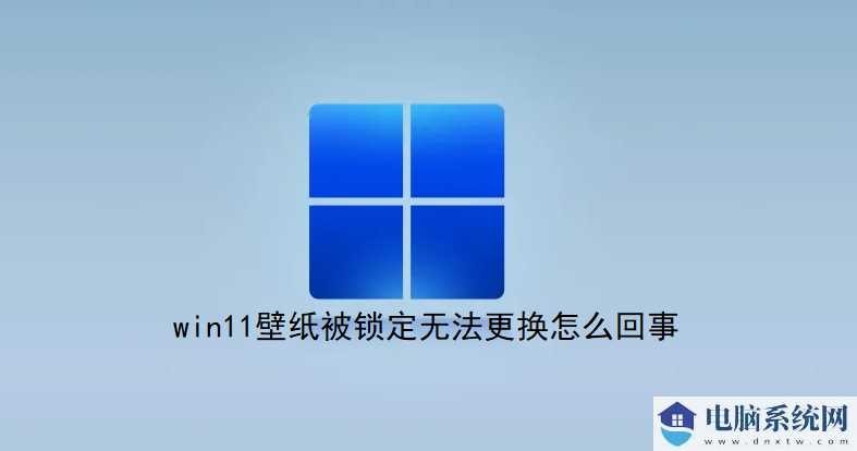 Win11壁纸被锁定无法更换解决方法？电脑桌面壁纸锁定怎么解除？